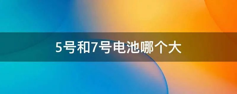 5号和7号电池哪个大