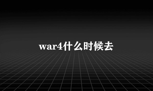 war4什么时候去