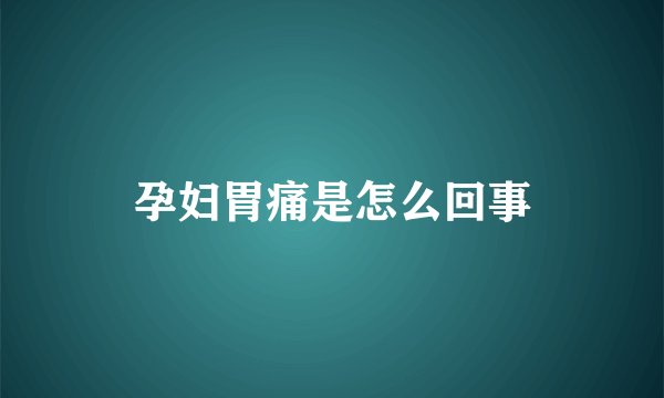 孕妇胃痛是怎么回事