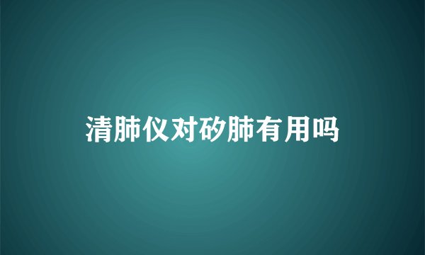 清肺仪对矽肺有用吗