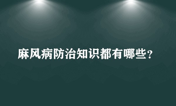 麻风病防治知识都有哪些？