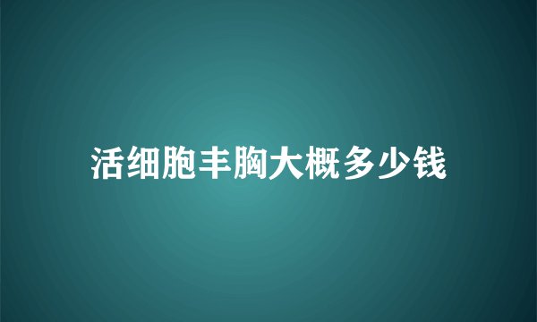 活细胞丰胸大概多少钱