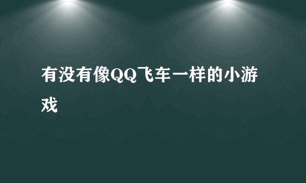 有没有像QQ飞车一样的小游戏