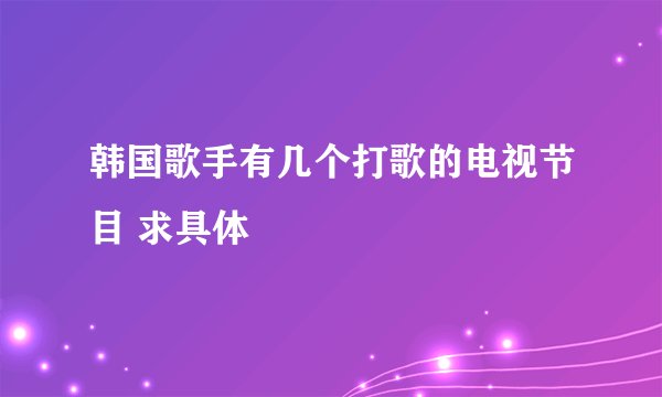 韩国歌手有几个打歌的电视节目 求具体