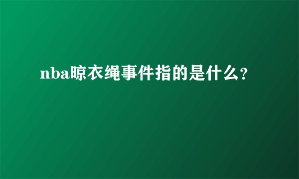 nba晾衣绳事件指的是什么？