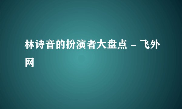 林诗音的扮演者大盘点 - 飞外网