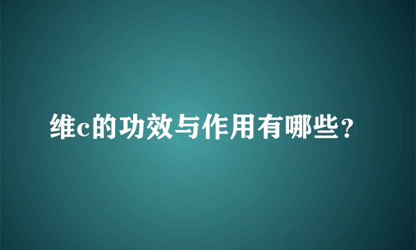 维c的功效与作用有哪些？