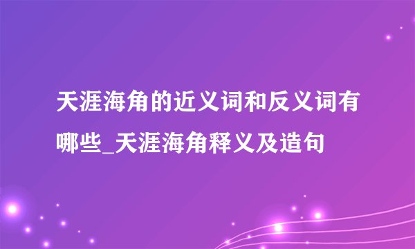 天涯海角的近义词和反义词有哪些_天涯海角释义及造句