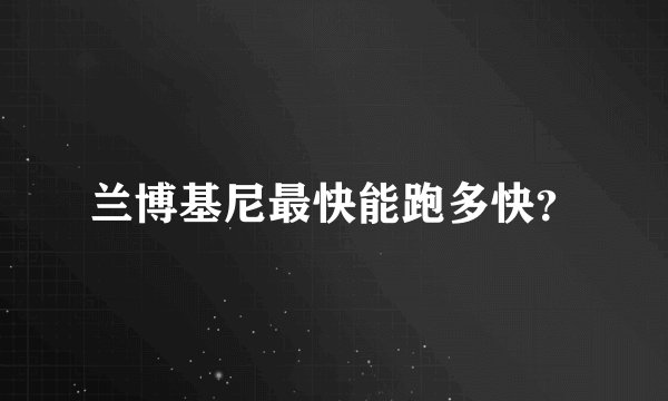 兰博基尼最快能跑多快？