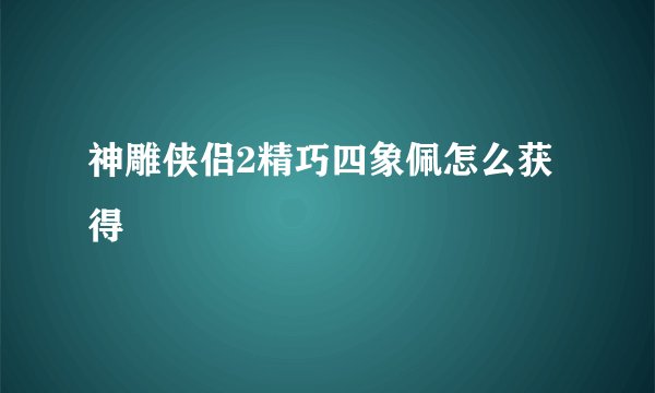 神雕侠侣2精巧四象佩怎么获得