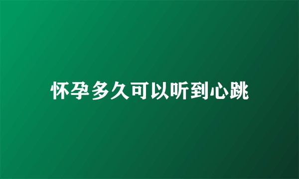 怀孕多久可以听到心跳