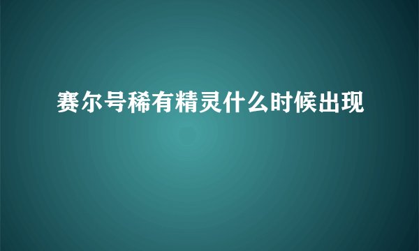 赛尔号稀有精灵什么时候出现