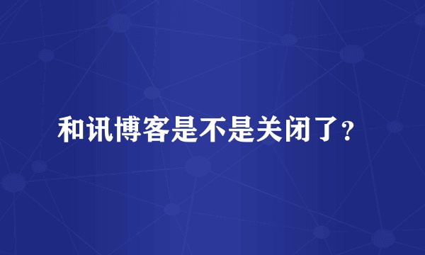 和讯博客是不是关闭了？
