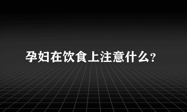 孕妇在饮食上注意什么？