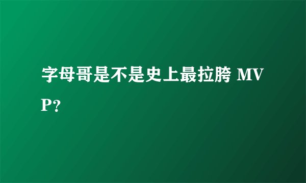 字母哥是不是史上最拉胯 MVP？
