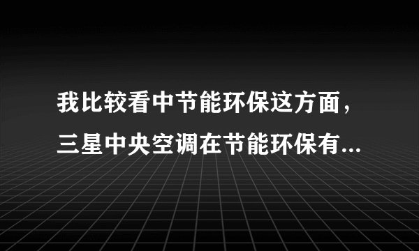 我比较看中节能环保这方面，三星中央空调在节能环保有竞争力吗？