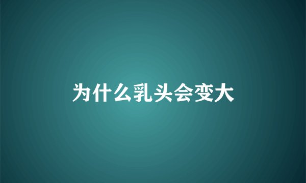为什么乳头会变大