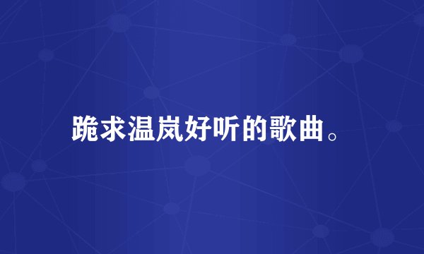 跪求温岚好听的歌曲。