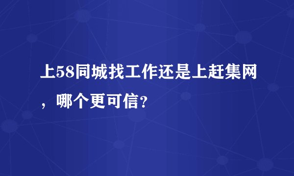 上58同城找工作还是上赶集网，哪个更可信？