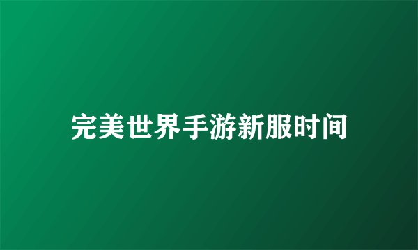 完美世界手游新服时间