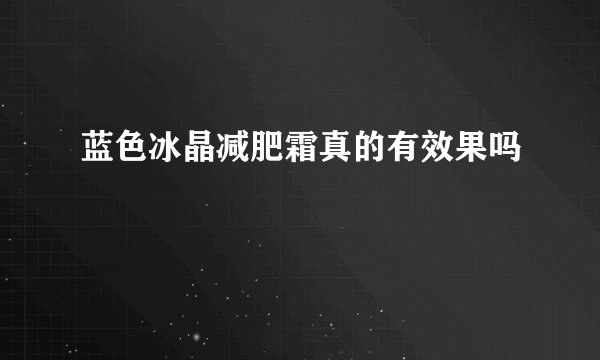 蓝色冰晶减肥霜真的有效果吗