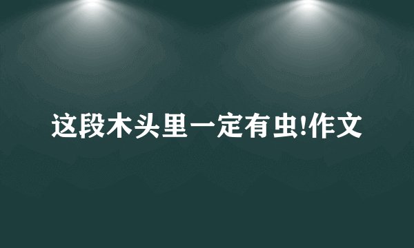 这段木头里一定有虫!作文