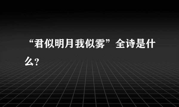 “君似明月我似雾”全诗是什么？