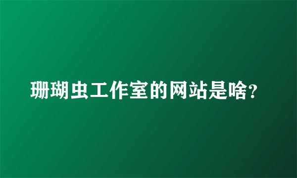 珊瑚虫工作室的网站是啥？