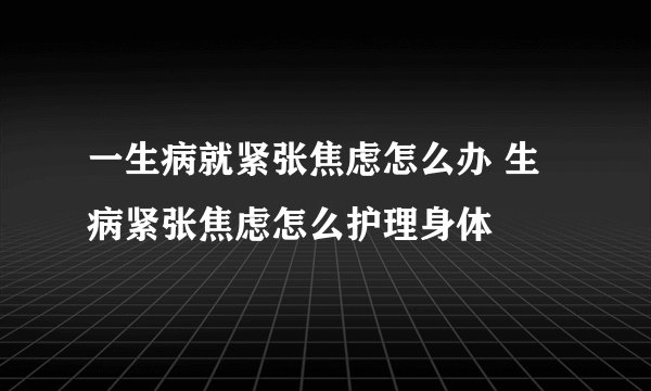 一生病就紧张焦虑怎么办 生病紧张焦虑怎么护理身体