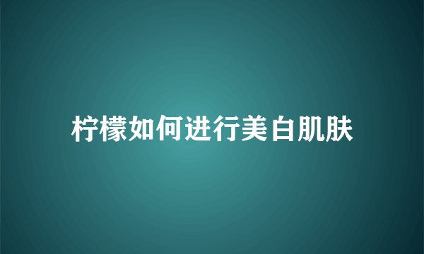 柠檬如何进行美白肌肤