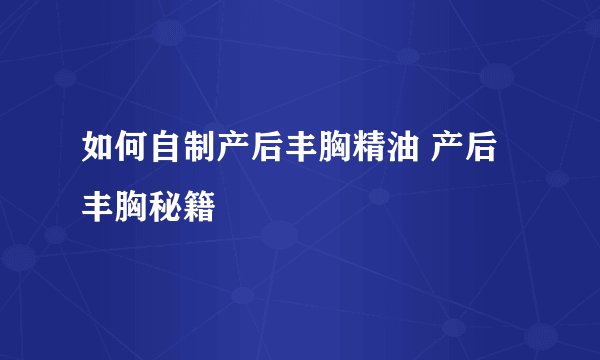如何自制产后丰胸精油 产后丰胸秘籍