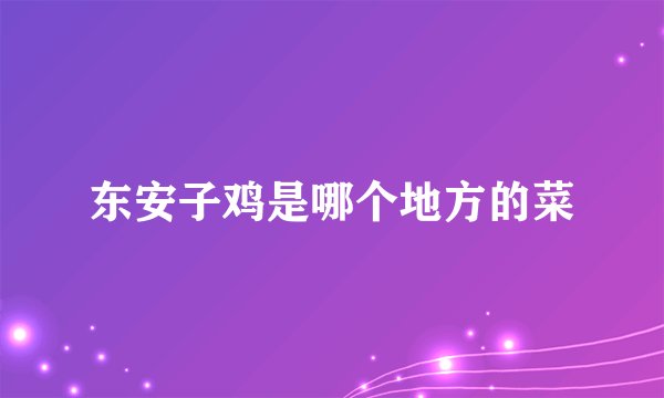 东安子鸡是哪个地方的菜