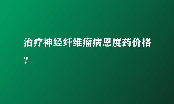 治疗神经纤维瘤病恩度药价格？