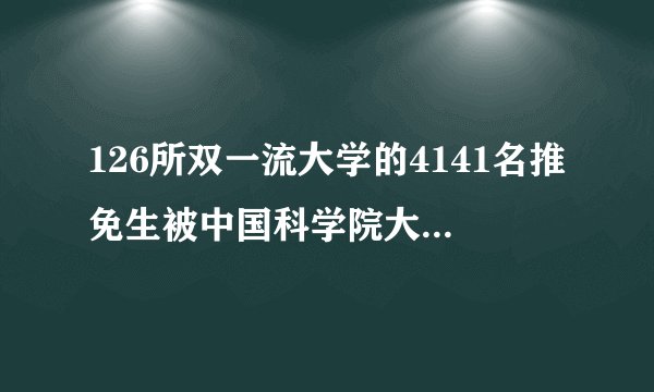126所双一流大学的4141名推免生被中国科学院大学录取！你了解吗