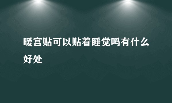 暖宫贴可以贴着睡觉吗有什么好处