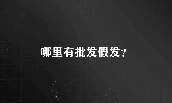 哪里有批发假发？