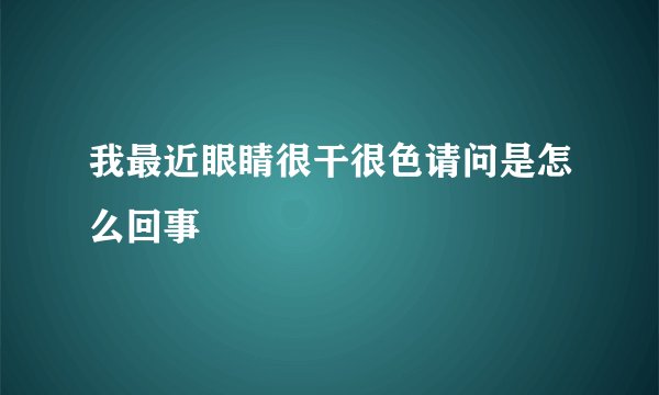 我最近眼睛很干很色请问是怎么回事