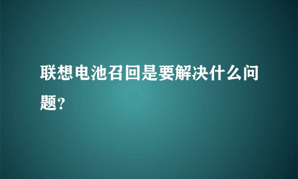 联想电池召回是要解决什么问题？