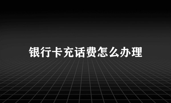银行卡充话费怎么办理