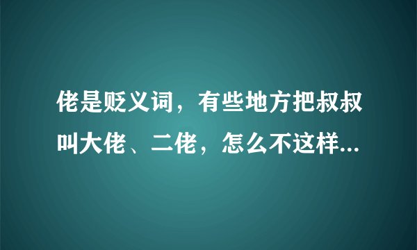 佬是贬义词,有些地方把叔叔叫大佬、二佬,怎么不这样写大老、二老?