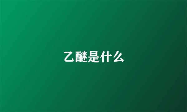 乙醚是什么