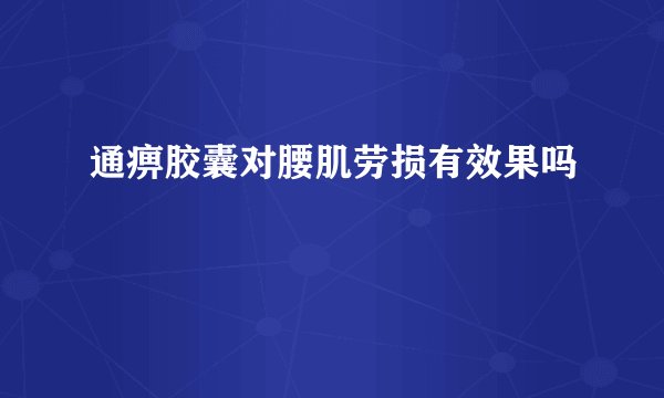 通痹胶囊对腰肌劳损有效果吗