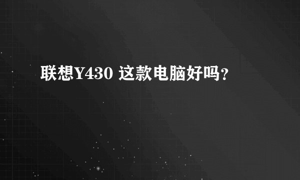 联想Y430 这款电脑好吗?