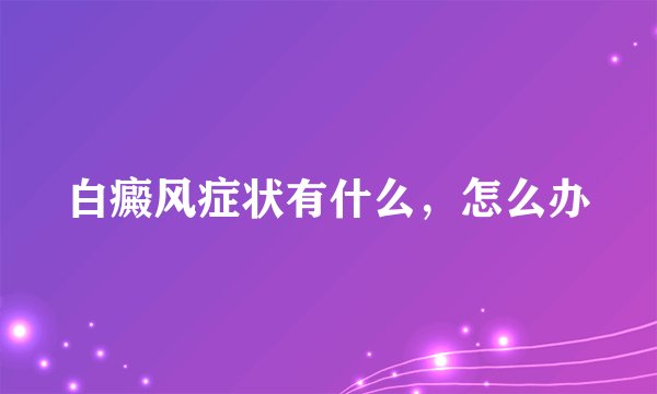 白癜风症状有什么，怎么办