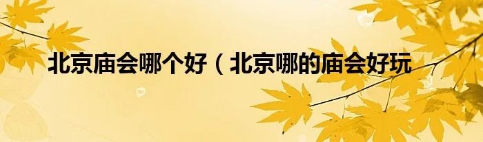 北京庙会哪个好（北京哪的庙会好玩