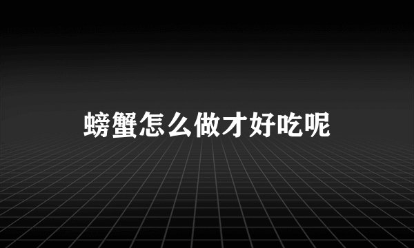 螃蟹怎么做才好吃呢