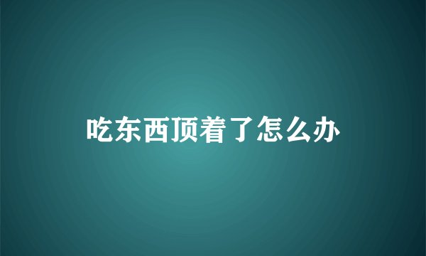 吃东西顶着了怎么办