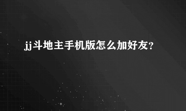 jj斗地主手机版怎么加好友？