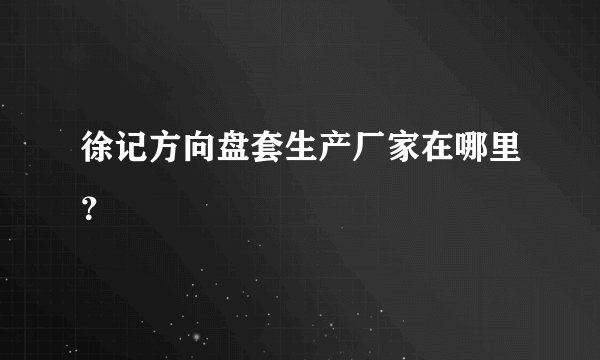 徐记方向盘套生产厂家在哪里?