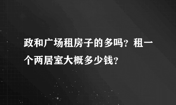 政和广场租房子的多吗？租一个两居室大概多少钱？